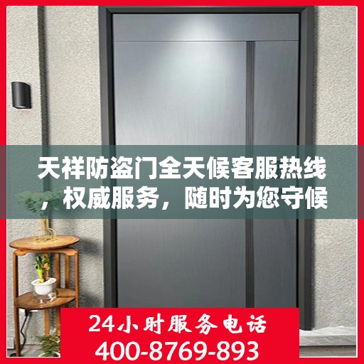 天祥防盗门全天候客服热线，权威服务，随时为您守候