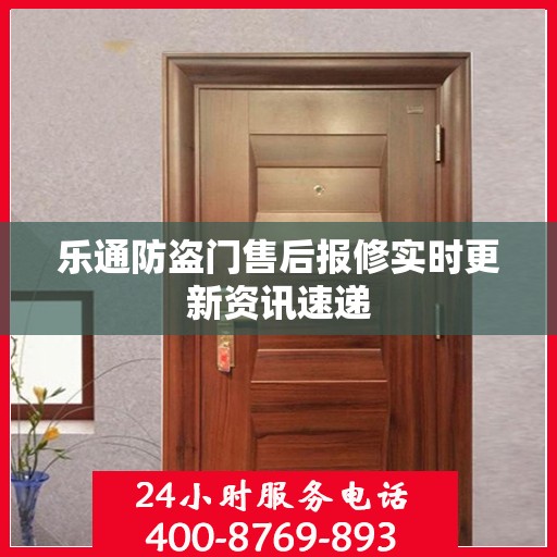 乐通防盗门售后报修实时更新资讯速递