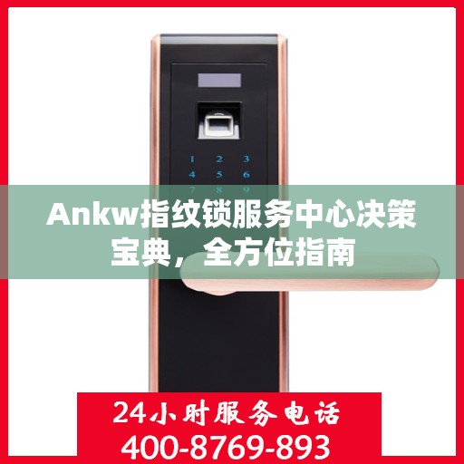 Ankw指纹锁服务中心决策宝典，全方位指南