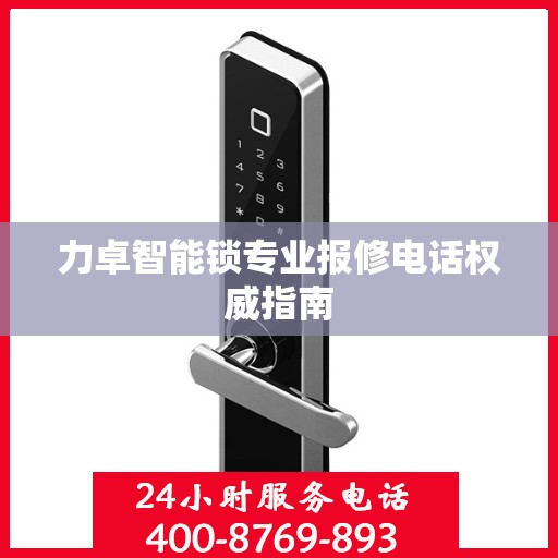 力卓智能锁专业报修电话权威指南