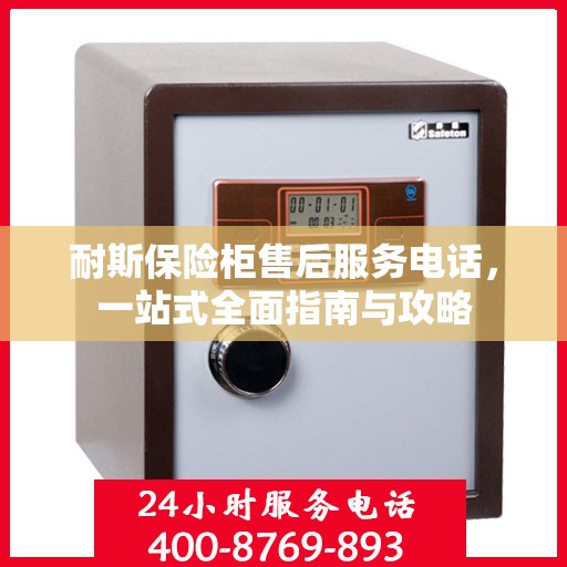 耐斯保险柜售后服务电话，一站式全面指南与攻略
