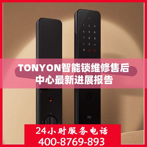 TONYON智能锁维修售后中心最新进展报告