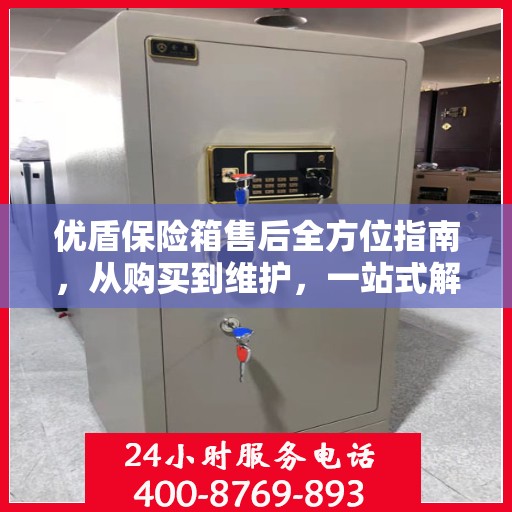 优盾保险箱售后全方位指南，从购买到维护，一站式解决方案！
