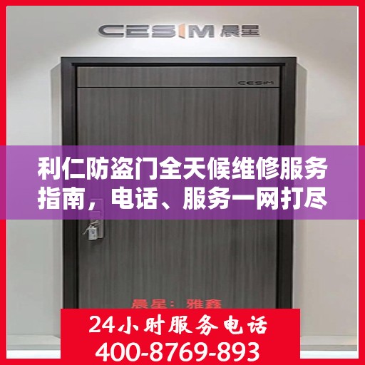 利仁防盗门全天候维修服务指南，电话、服务一网打尽