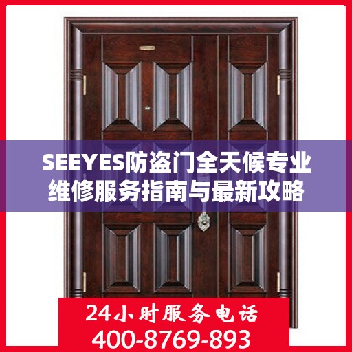 SEEYES防盗门全天候专业维修服务指南与最新攻略