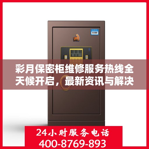 彩月保密柜维修服务热线全天候开启，最新资讯与解决方案