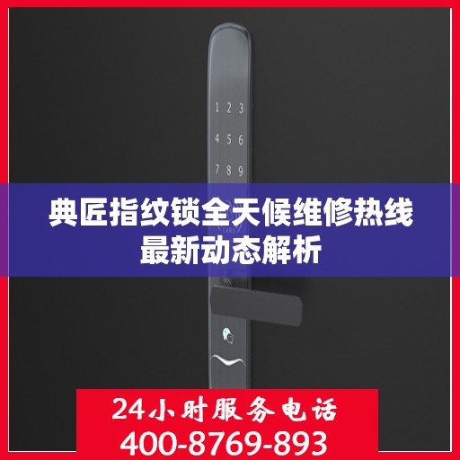 典匠指纹锁全天候维修热线最新动态解析
