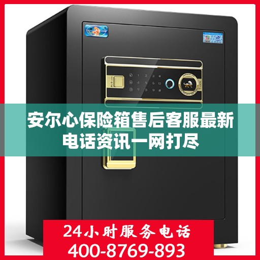 安尔心保险箱售后客服最新电话资讯一网打尽