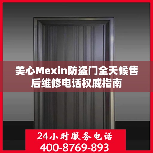 美心Mexin防盗门全天候售后维修电话权威指南