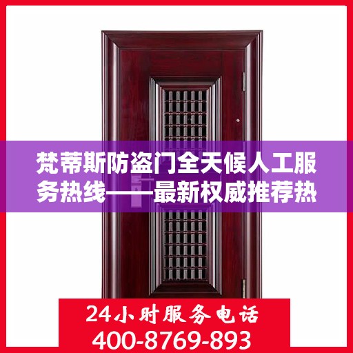 梵蒂斯防盗门全天候人工服务热线——最新权威推荐热线标题