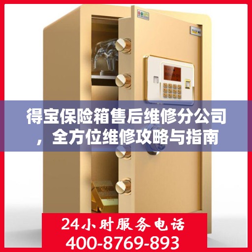 得宝保险箱售后维修分公司，全方位维修攻略与指南