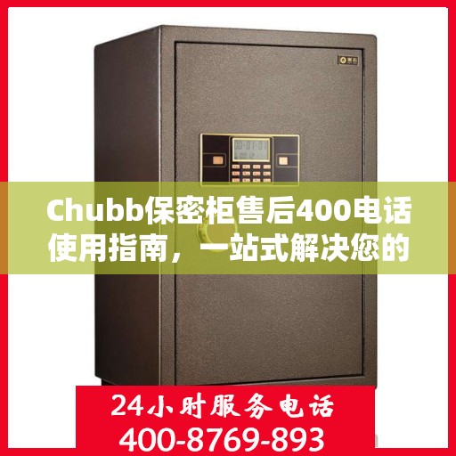 Chubb保密柜售后400电话使用指南，一站式解决您的疑问和需求