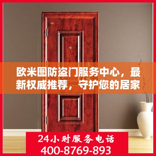 欧米图防盗门服务中心，最新权威推荐，守护您的居家安全
