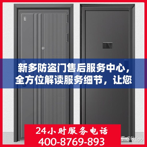 新多防盗门售后服务中心，全方位解读服务细节，让您无忧购锁！