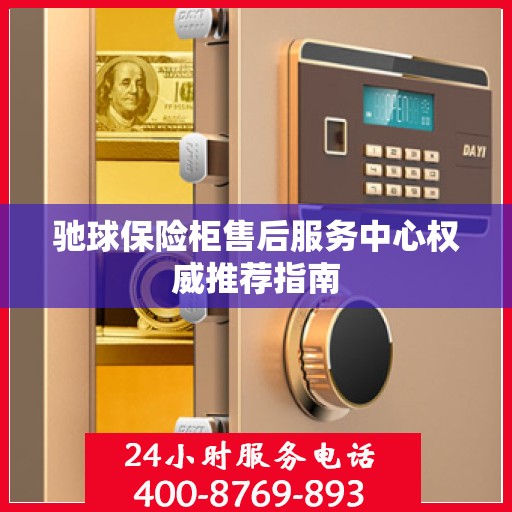 驰球保险柜售后服务中心权威推荐指南