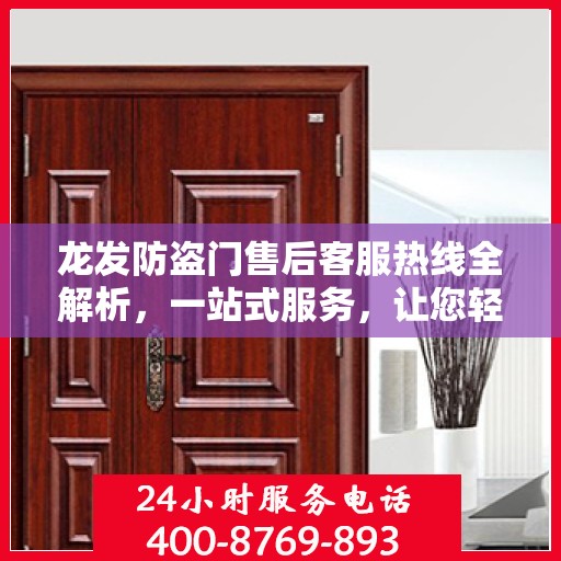 龙发防盗门售后客服热线全解析，一站式服务，让您轻松掌握售后保障！