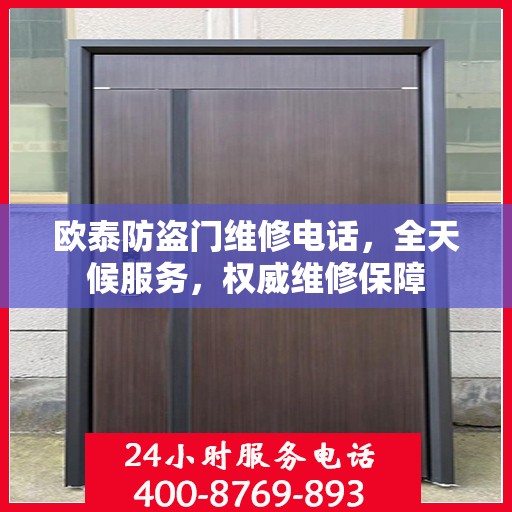 欧泰防盗门维修电话，全天候服务，权威维修保障