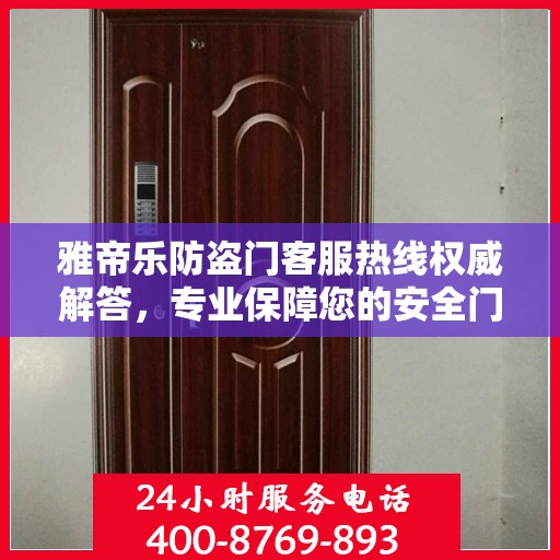 雅帝乐防盗门客服热线权威解答，专业保障您的安全门户需求