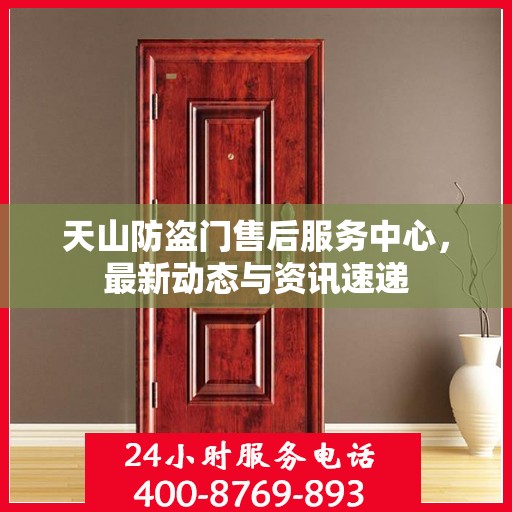 天山防盗门售后服务中心，最新动态与资讯速递