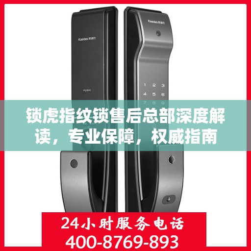 锁虎指纹锁售后总部深度解读，专业保障，权威指南