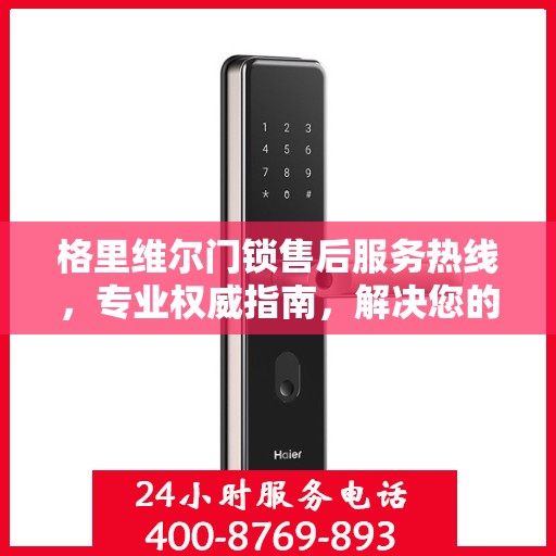 格里维尔门锁售后服务热线，专业权威指南，解决您的锁事无忧