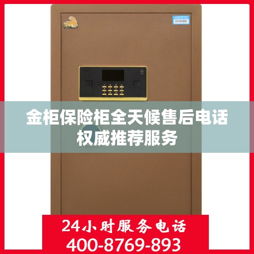金柜保险柜全天候售后电话权威推荐服务