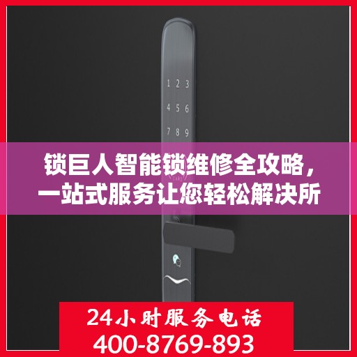 锁巨人智能锁维修全攻略，一站式服务让您轻松解决所有问题