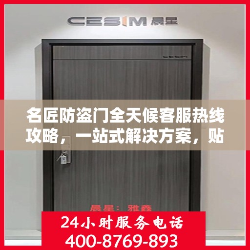 名匠防盗门全天候客服热线攻略，一站式解决方案，贴心服务不打烊