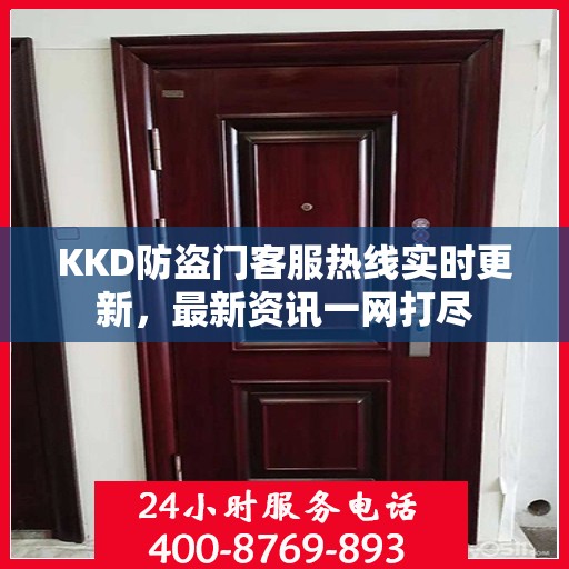KKD防盗门客服热线实时更新，最新资讯一网打尽