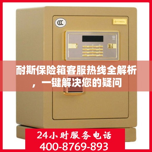 耐斯保险箱客服热线全解析，一键解决您的疑问