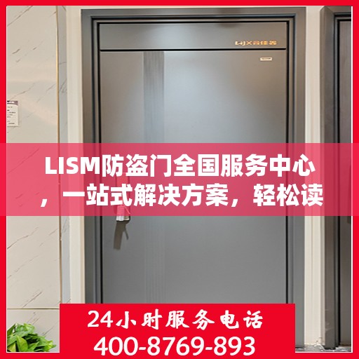 LISM防盗门全国服务中心，一站式解决方案，轻松读懂所有服务细节