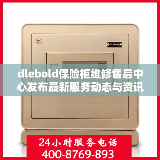dlebold保险柜维修售后中心发布最新服务动态与资讯