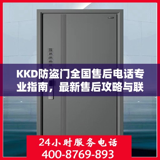 KKD防盗门全国售后电话专业指南，最新售后攻略与联系方式