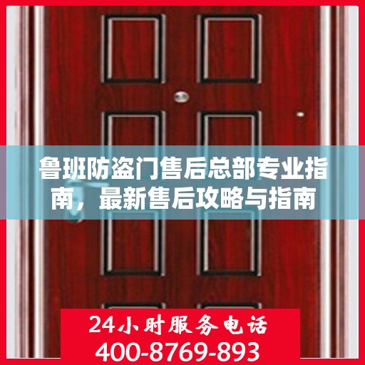 鲁班防盗门售后总部专业指南，最新售后攻略与指南