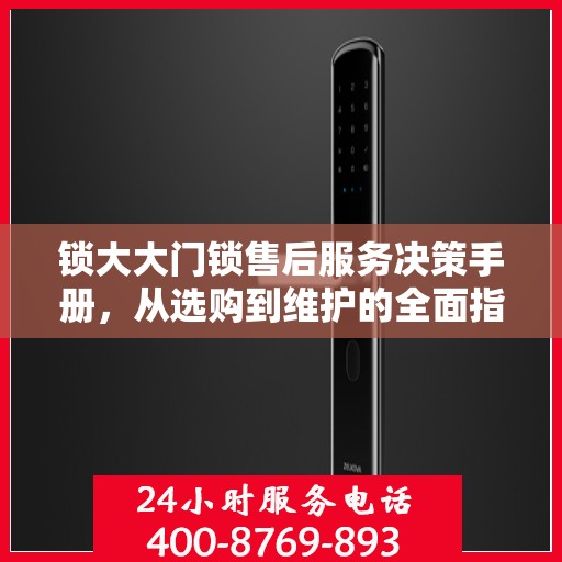 锁大大门锁售后服务决策手册，从选购到维护的全面指南