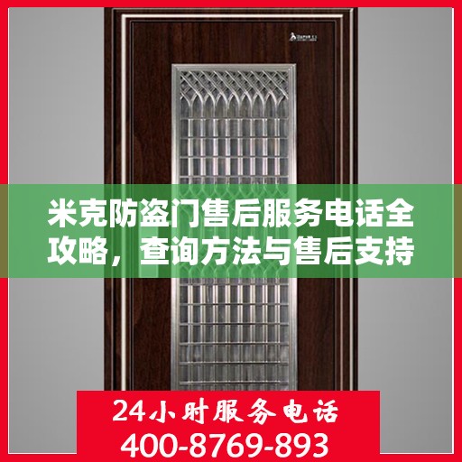 米克防盗门售后服务电话全攻略，查询方法与售后支持详解