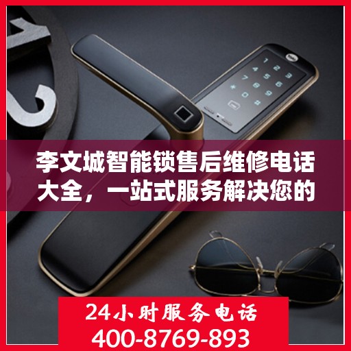 李文城智能锁售后维修电话大全，一站式服务解决您的锁事烦恼