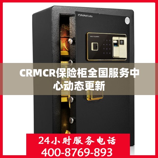 CRMCR保险柜全国服务中心动态更新