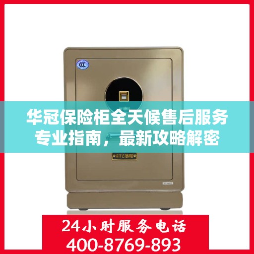 华冠保险柜全天候售后服务专业指南，最新攻略解密