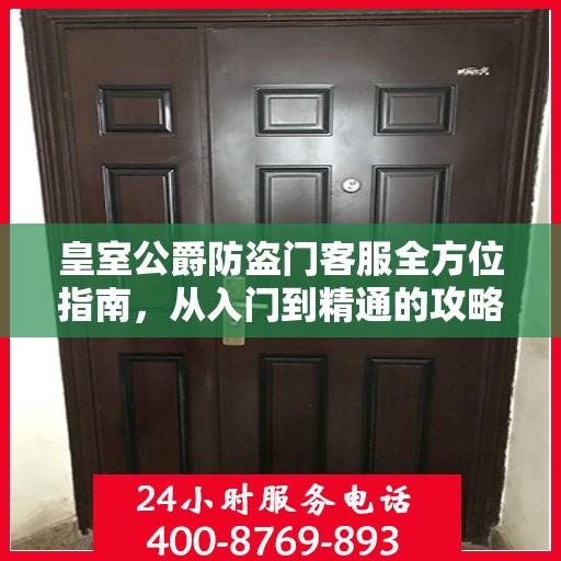 皇室公爵防盗门客服全方位指南，从入门到精通的攻略秘籍
