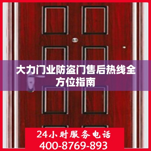 大力门业防盗门售后热线全方位指南