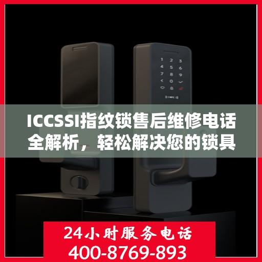 ICCSSI指纹锁售后维修电话全解析，轻松解决您的锁具问题
