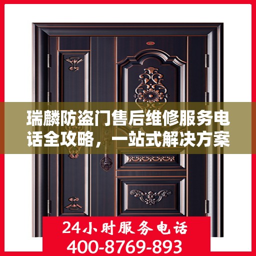 瑞麟防盗门售后维修服务电话全攻略，一站式解决方案与详细联系方式