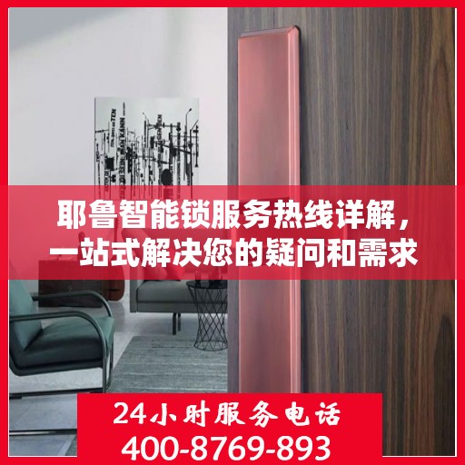 耶鲁智能锁服务热线详解，一站式解决您的疑问和需求