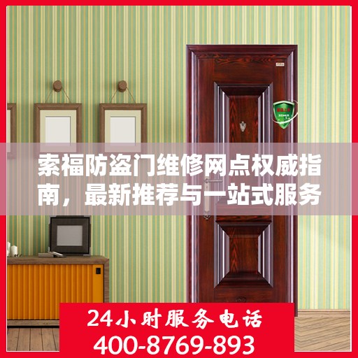 索福防盗门维修网点权威指南，最新推荐与一站式服务