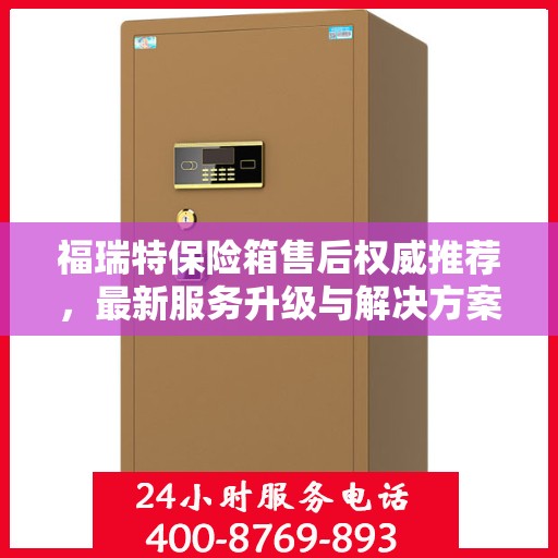 福瑞特保险箱售后权威推荐，最新服务升级与解决方案