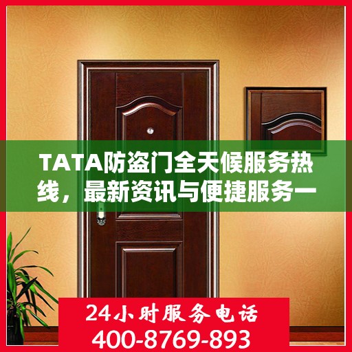 TATA防盗门全天候服务热线，最新资讯与便捷服务一览