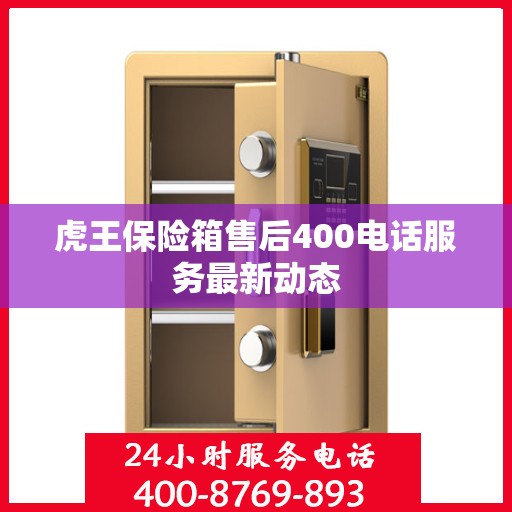 虎王保险箱售后400电话服务最新动态