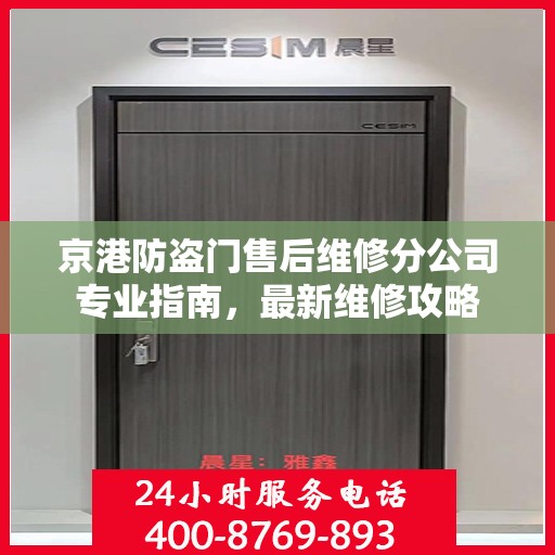 京港防盗门售后维修分公司专业指南，最新维修攻略