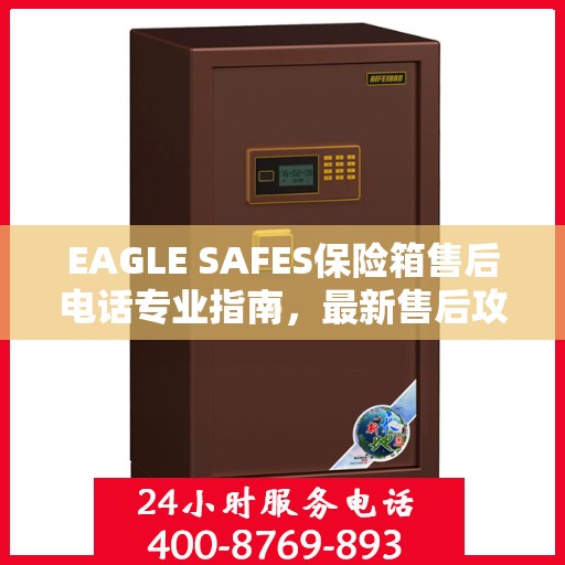 EAGLE SAFES保险箱售后电话专业指南，最新售后攻略与联系方式